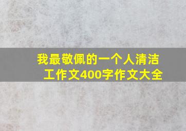 我最敬佩的一个人清洁工作文400字作文大全