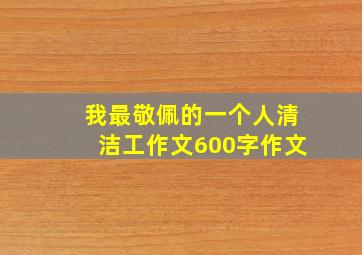 我最敬佩的一个人清洁工作文600字作文