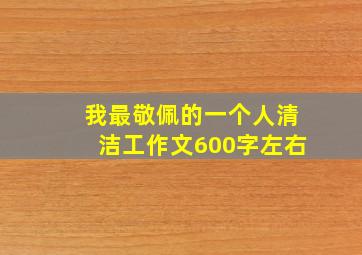 我最敬佩的一个人清洁工作文600字左右