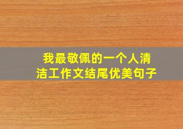 我最敬佩的一个人清洁工作文结尾优美句子