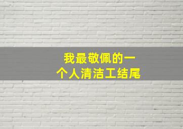 我最敬佩的一个人清洁工结尾