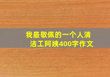 我最敬佩的一个人清洁工阿姨400字作文