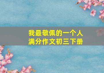 我最敬佩的一个人满分作文初三下册