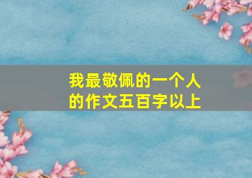 我最敬佩的一个人的作文五百字以上