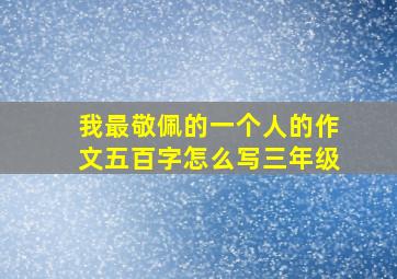 我最敬佩的一个人的作文五百字怎么写三年级