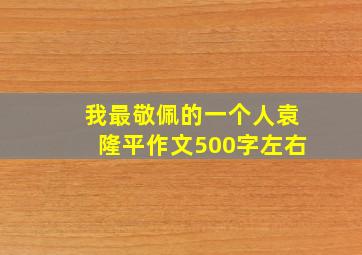 我最敬佩的一个人袁隆平作文500字左右