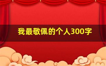 我最敬佩的个人300字