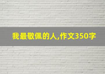 我最敬佩的人,作文350字