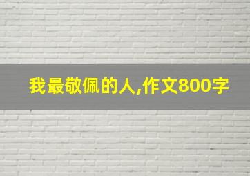 我最敬佩的人,作文800字