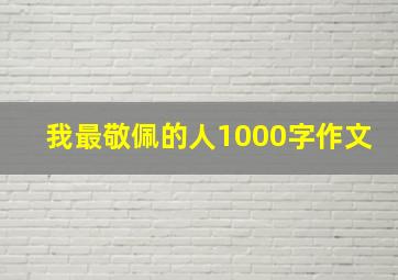 我最敬佩的人1000字作文