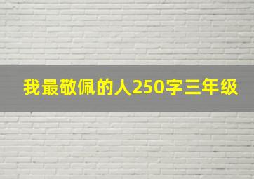 我最敬佩的人250字三年级