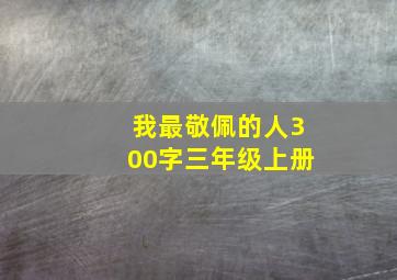 我最敬佩的人300字三年级上册