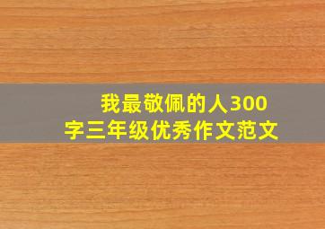 我最敬佩的人300字三年级优秀作文范文