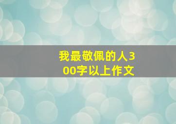 我最敬佩的人300字以上作文