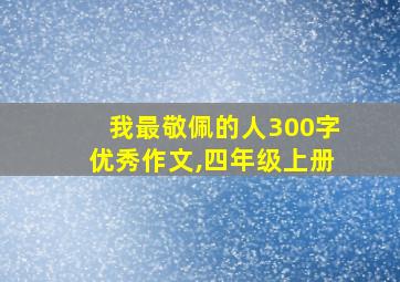 我最敬佩的人300字优秀作文,四年级上册