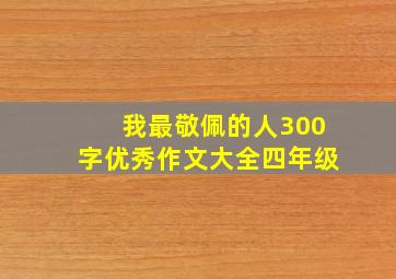 我最敬佩的人300字优秀作文大全四年级