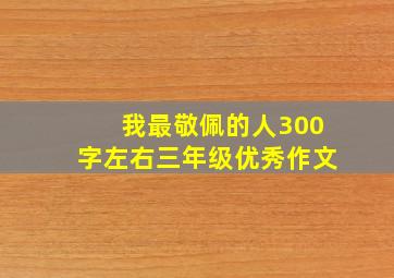 我最敬佩的人300字左右三年级优秀作文