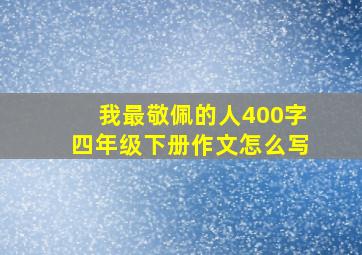 我最敬佩的人400字四年级下册作文怎么写