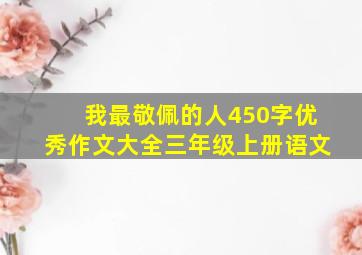 我最敬佩的人450字优秀作文大全三年级上册语文