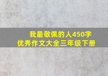 我最敬佩的人450字优秀作文大全三年级下册