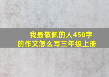 我最敬佩的人450字的作文怎么写三年级上册