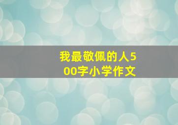 我最敬佩的人500字小学作文