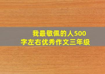 我最敬佩的人500字左右优秀作文三年级