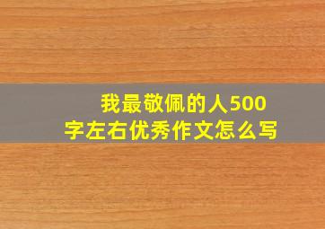 我最敬佩的人500字左右优秀作文怎么写