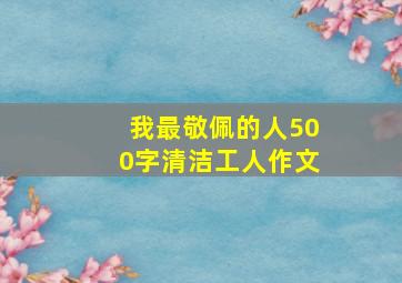 我最敬佩的人500字清洁工人作文