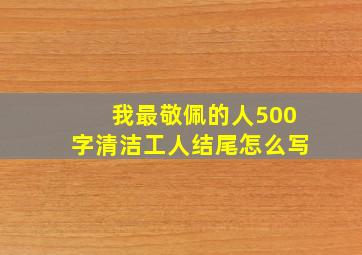 我最敬佩的人500字清洁工人结尾怎么写