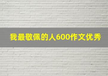 我最敬佩的人600作文优秀