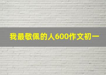 我最敬佩的人600作文初一