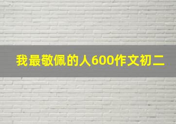 我最敬佩的人600作文初二