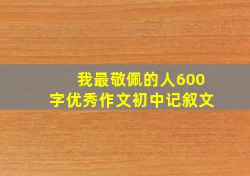 我最敬佩的人600字优秀作文初中记叙文