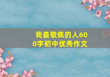 我最敬佩的人600字初中优秀作文