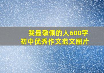 我最敬佩的人600字初中优秀作文范文图片