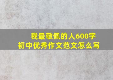 我最敬佩的人600字初中优秀作文范文怎么写