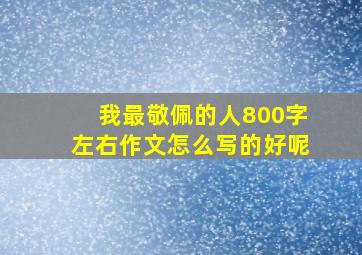 我最敬佩的人800字左右作文怎么写的好呢