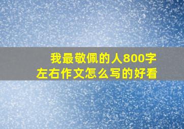 我最敬佩的人800字左右作文怎么写的好看