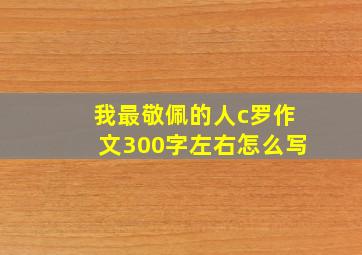 我最敬佩的人c罗作文300字左右怎么写