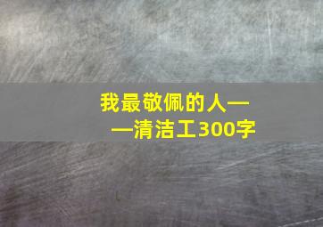 我最敬佩的人――清洁工300字