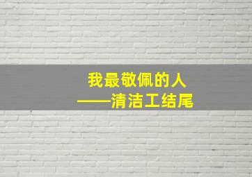 我最敬佩的人――清洁工结尾