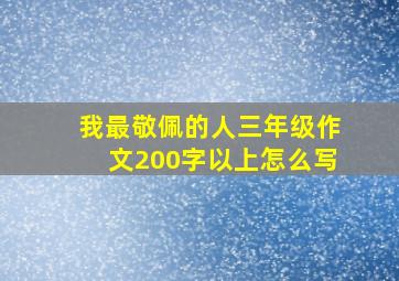 我最敬佩的人三年级作文200字以上怎么写