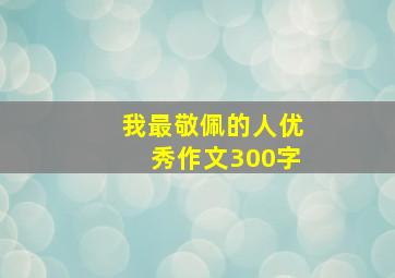 我最敬佩的人优秀作文300字