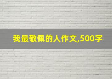 我最敬佩的人作文,500字