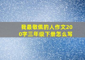 我最敬佩的人作文200字三年级下册怎么写