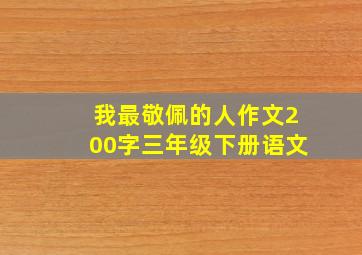 我最敬佩的人作文200字三年级下册语文