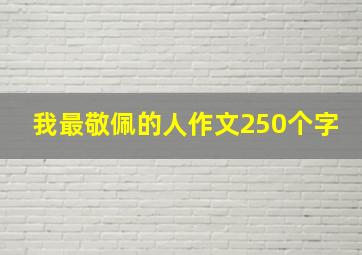 我最敬佩的人作文250个字