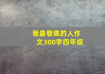 我最敬佩的人作文300字四年级