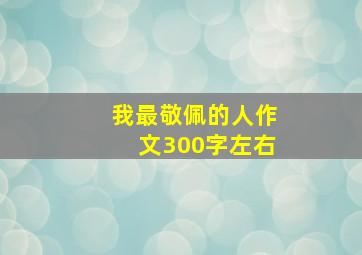 我最敬佩的人作文300字左右